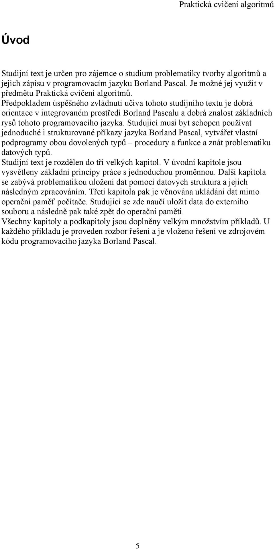 Studující musí byt schopen používat jednoduché i strukturované příkazy jazyka Borland Pascal, vytvářet vlastní podprogramy obou dovolených typů procedury a funkce a znát problematiku datových typů.