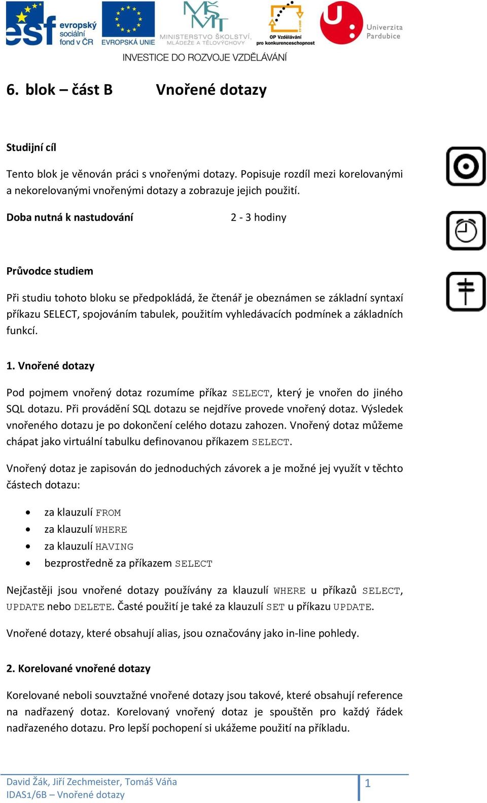 základních funkcí. 1. Vnořené dotazy Pod pojmem vnořený dotaz rozumíme příkaz, který je vnořen do jiného SQL dotazu. Při provádění SQL dotazu se nejdříve provede vnořený dotaz.