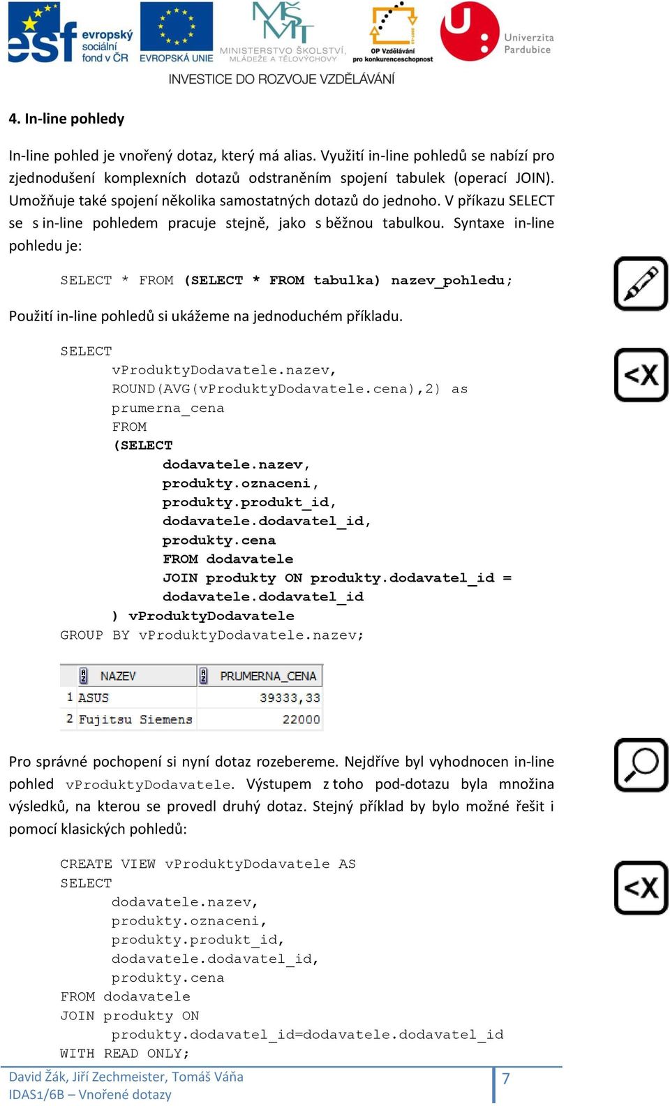 Syntaxe in-line pohledu je: * FROM ( * FROM tabulka) nazev_pohledu; Použití in-line pohledů si ukážeme na jednoduchém příkladu. vproduktydodavatele.nazev, ROUND(AVG(vProduktyDodavatele.