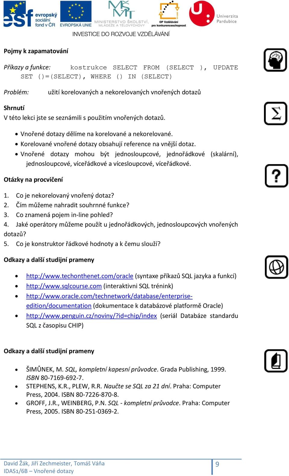 Vnořené dotazy mohou být jednosloupcové, jednořádkové (skalární), jednosloupcové, víceřádkové a vícesloupcové, víceřádkové. Otázky na procvičení 1. Co je nekorelovaný vnořený dotaz? 2.