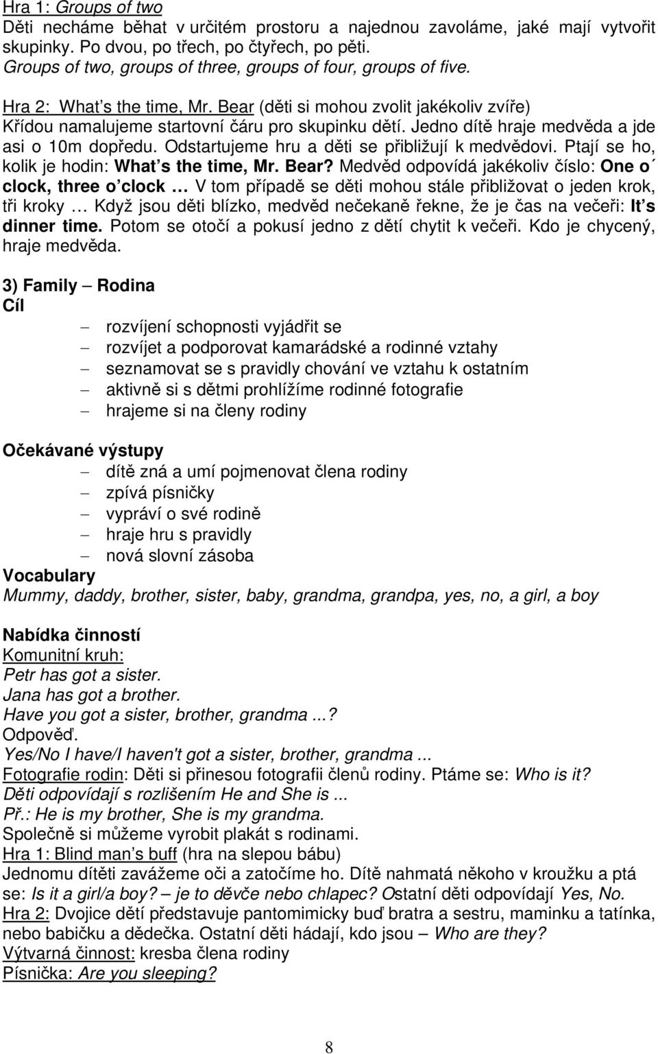 Jedno dítě hraje medvěda a jde asi o 10m dopředu. Odstartujeme hru a děti se přibližují k medvědovi. Ptají se ho, kolik je hodin: What s the time, Mr. Bear?