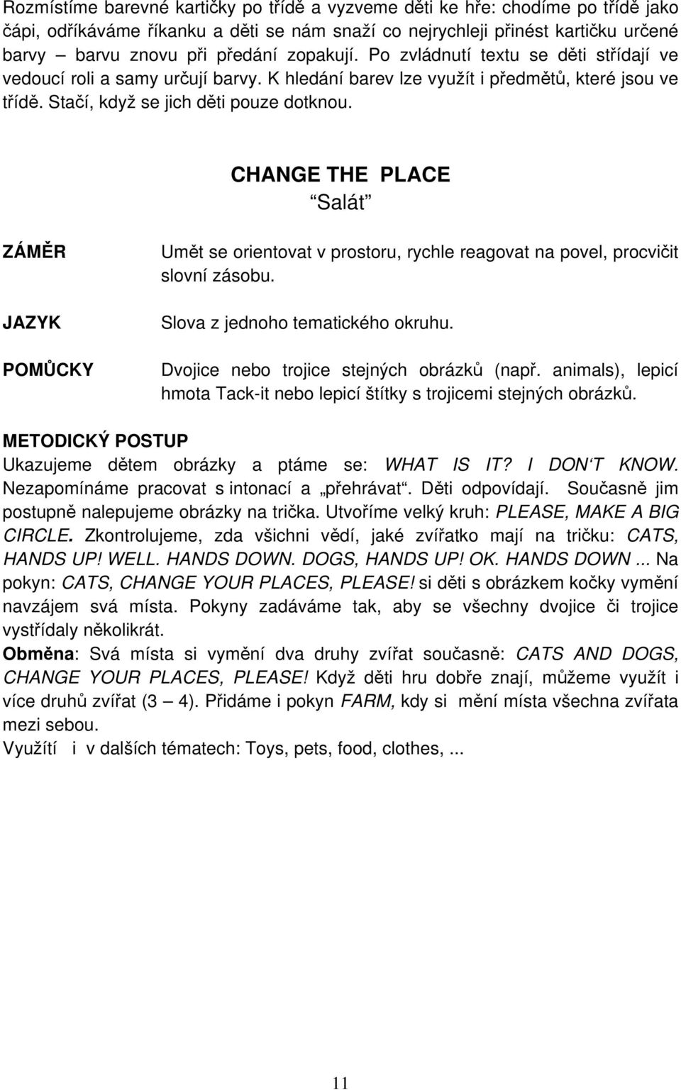 CHANGE THE PLACE Salát Umět se orientovat v prostoru, rychle reagovat na povel, procvičit slovní zásobu. Slova z jednoho tematického okruhu. Dvojice nebo trojice stejných obrázků (např.
