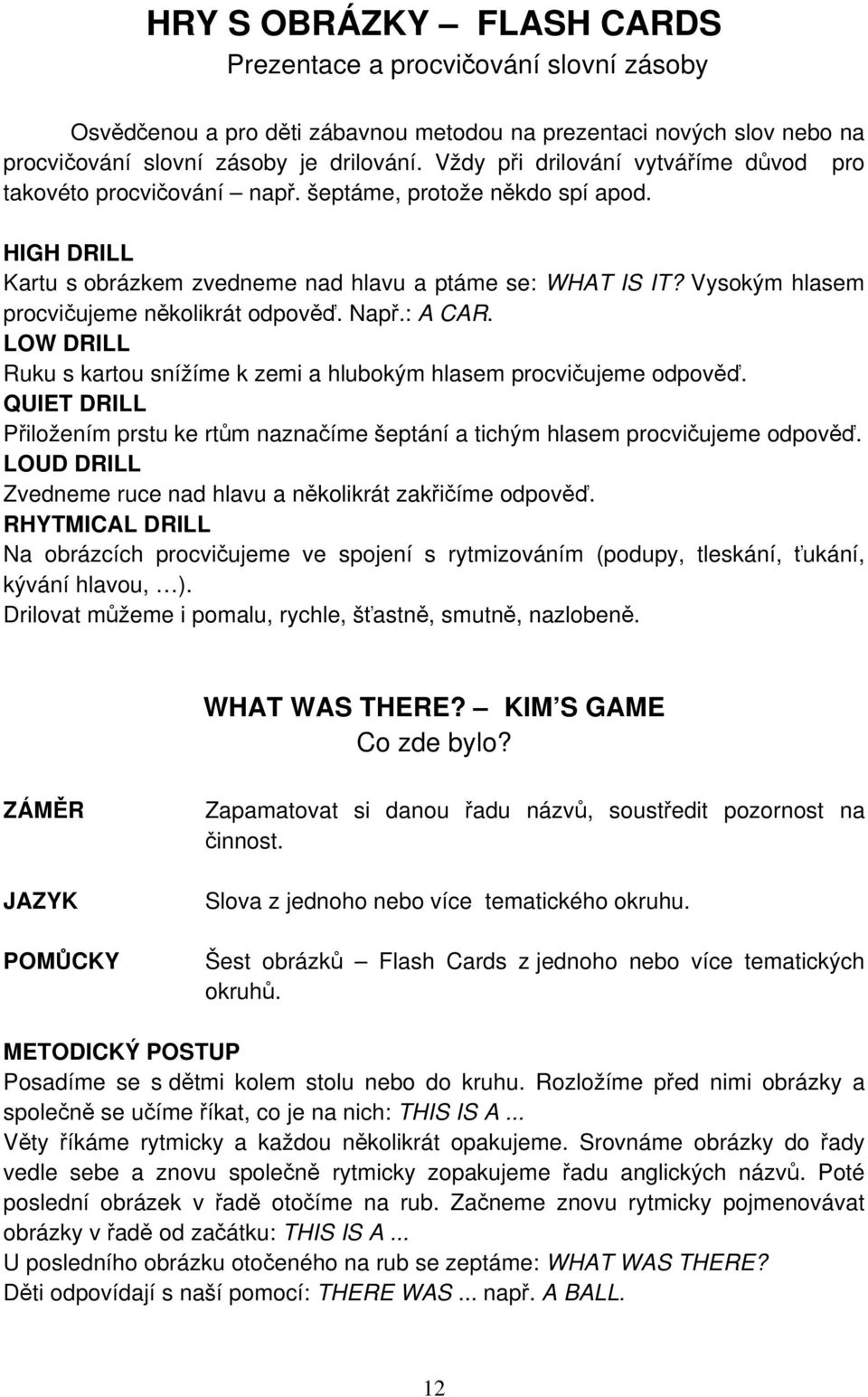 Vysokým hlasem procvičujeme několikrát odpověď. Např.: A CAR. LOW DRILL Ruku s kartou snížíme k zemi a hlubokým hlasem procvičujeme odpověď.