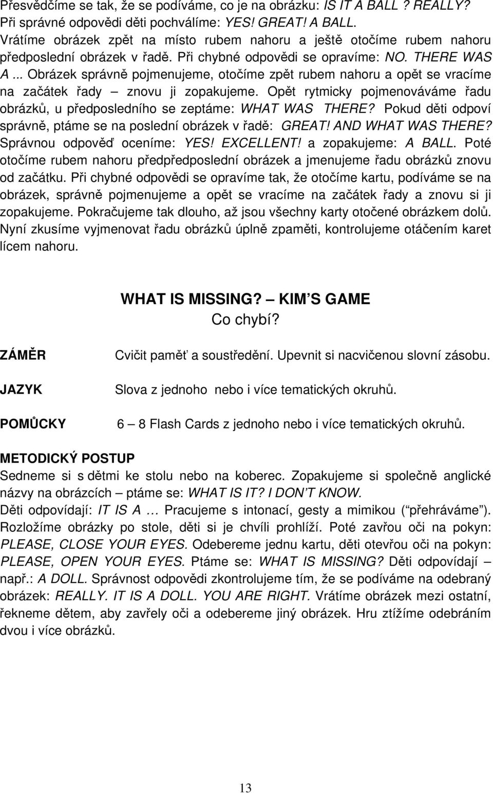 Opět rytmicky pojmenováváme řadu obrázků, u předposledního se zeptáme: WHAT WAS THERE? Pokud děti odpoví správně, ptáme se na poslední obrázek v řadě: GREAT! AND WHAT WAS THERE?