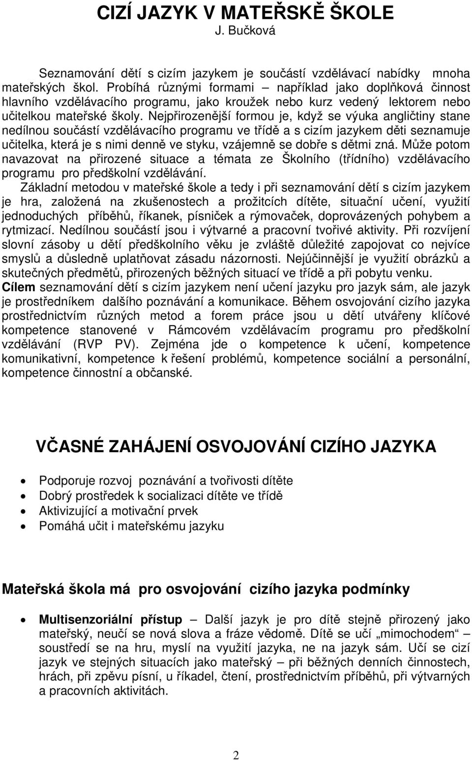 Nejpřirozenější formou je, když se výuka angličtiny stane nedílnou součástí vzdělávacího programu ve třídě a s cizím jazykem děti seznamuje učitelka, která je s nimi denně ve styku, vzájemně se dobře