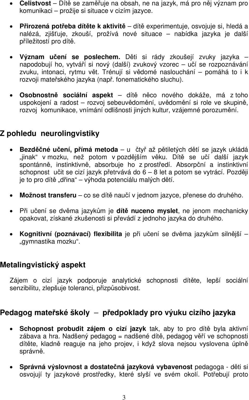 Děti si rády zkoušejí zvuky jazyka napodobují ho, vytváří si nový (další) zvukový vzorec učí se rozpoznávání zvuku, intonaci, rytmu vět.