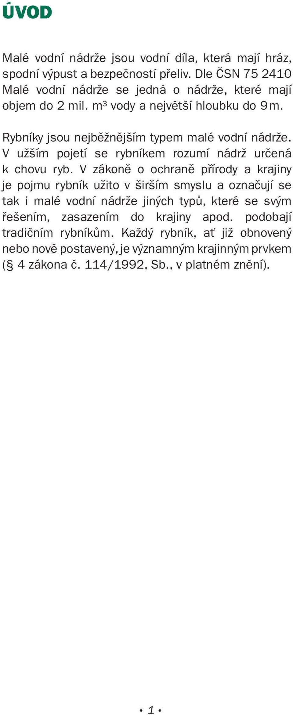 Rybníky jsou nejběžnějším typem malé vodní nádrže. V užším pojetí se rybníkem rozumí nádrž určená k chovu ryb.