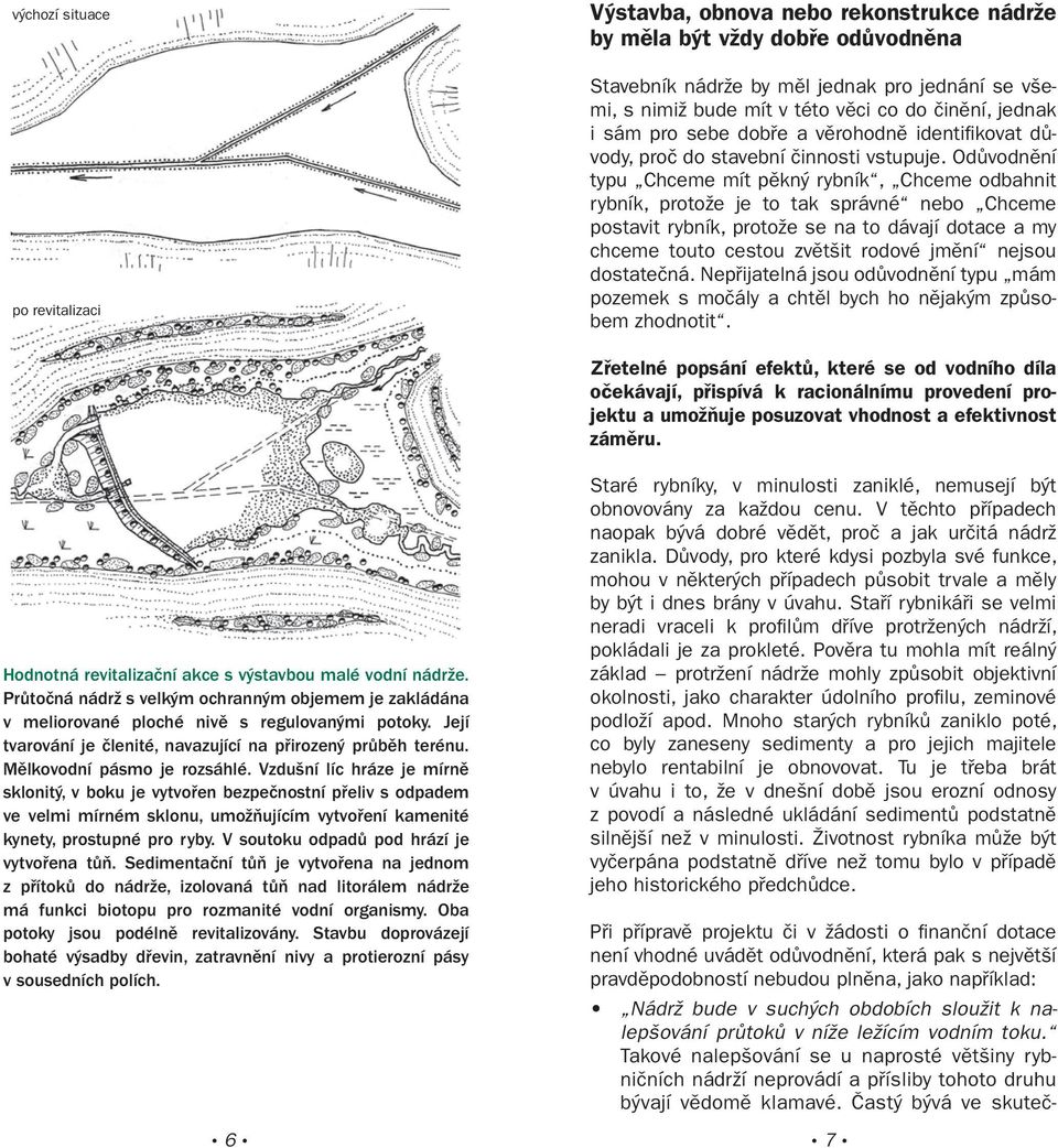 Častý bývá ve skutečvýchozí situace po revitalizaci Výstavba, obnova nebo rekonstrukce nádrže by měla být vždy dobře odůvodněna Stavebník nádrže by měl jednak pro jednání se všemi, s nimiž bude mít v