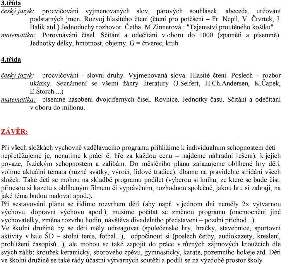 G = čtverec, kruh. 4.třída český jazyk: procvičování - slovní druhy. Vyjmenovaná slova. Hlasité čtení. Poslech rozbor ukázky. Seznámení se všemi žánry literatury (J.Seifert, H.Ch.Andersen, K.Čapek, E.