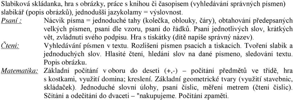 Psaní jednotlivých slov, krátkých vět, zvládnutí svého podpisu. Hra s tiskátky (dítě napíše správný název). Čtení: Vyhledávání písmen v textu. Rozlišení písmen psacích a tiskacích.