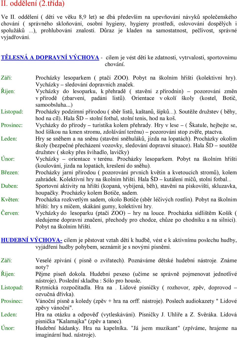 ..), prohlubování znalostí. Důraz je kladen na samostatnost, pečlivost, správné vyjadřování. TĚLESNÁ A DOPRAVNÍ VÝCHOVA - cílem je vést děti ke zdatnosti, vytrvalosti, sportovnímu chování.