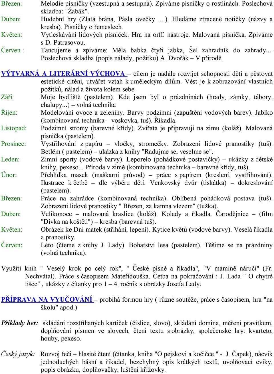 .. Poslechová skladba (popis nálady, požitku) A. Dvořák V přírodě. VÝTVARNÁ A LITERÁRNÍ VÝCHOVA cílem je nadále rozvíjet schopnosti dětí a pěstovat estetické cítění, utvářet vztah k uměleckým dílům.