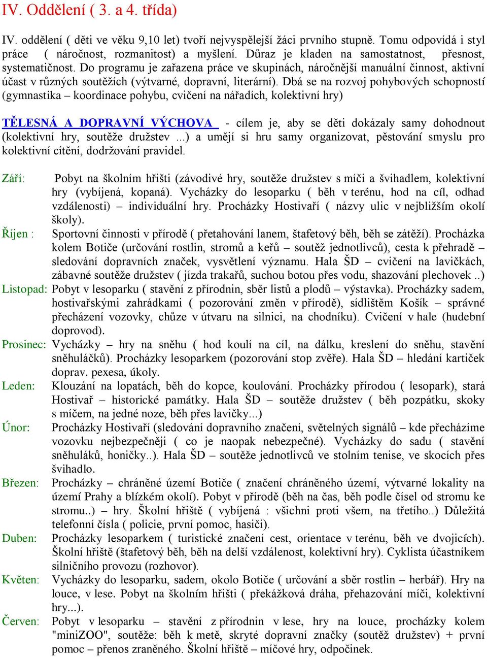 Dbá se na rozvoj pohybových schopností (gymnastika koordinace pohybu, cvičení na nářadích, kolektivní hry) TĚLESNÁ A DOPRAVNÍ VÝCHOVA - cílem je, aby se děti dokázaly samy dohodnout (kolektivní hry,