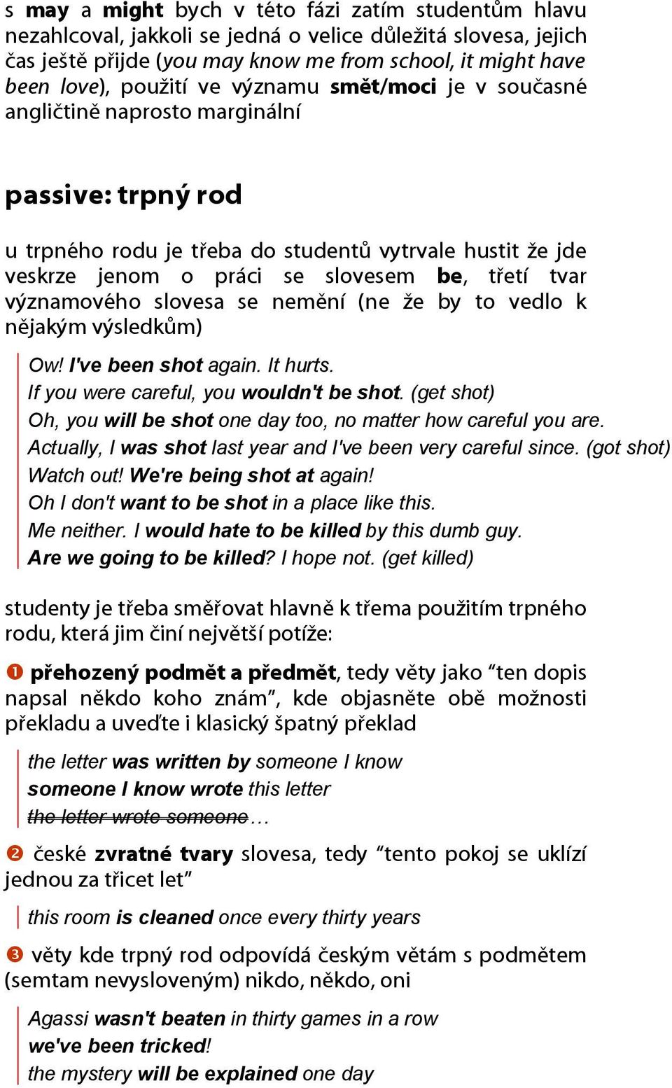 významového slovesa se nemění (ne že by to vedlo k nějakým výsledkům) Ow! I've been shot again. It hurts. If you were careful, you wouldn't be shot.