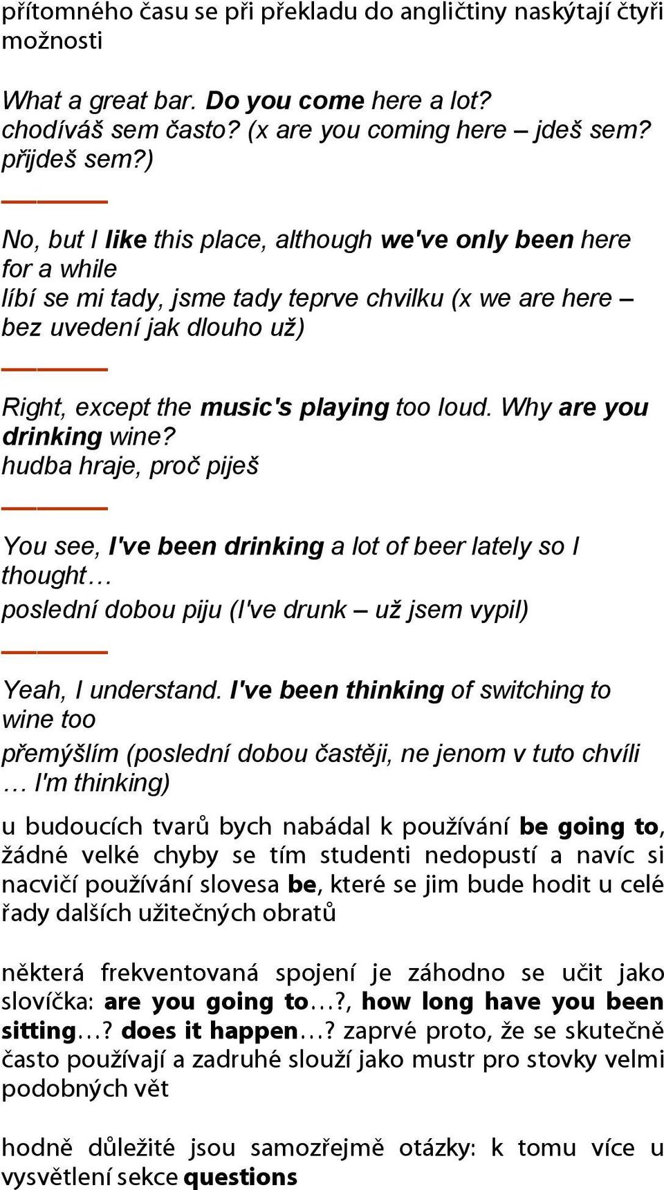 Why are you drinking wine? hudba hraje, proč piješ You see, I've been drinking a lot of beer lately so I thought poslední dobou piju (I've drunk už jsem vypil) Yeah, I understand.