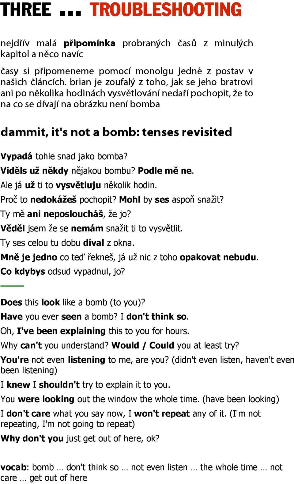 snad jako bomba? Viděls už někdy nějakou bombu? Podle mě ne. Ale já už ti to vysvětluju několik hodin. Proč to nedokážeš pochopit? Mohl by ses aspoň snažit? Ty mě ani neposloucháš, že jo?