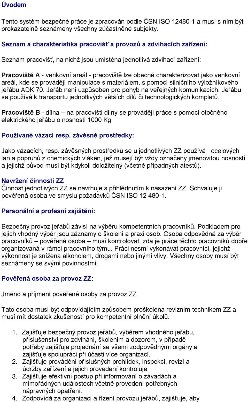 charakterizovat jako venkovní areál, kde se provádějí manipulace s materiálem, s pomocí silničního výložníkového jeřábu ADK 70. Jeřáb není uzpůsoben pro pohyb na veřejných komunikacích.