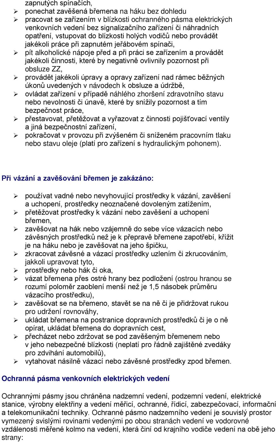 negativně ovlivnily pozornost při obsluze ZZ, provádět jakékoli úpravy a opravy zařízení nad rámec běžných úkonů uvedených v návodech k obsluze a údržbě, ovládat zařízení v případě náhlého zhoršení