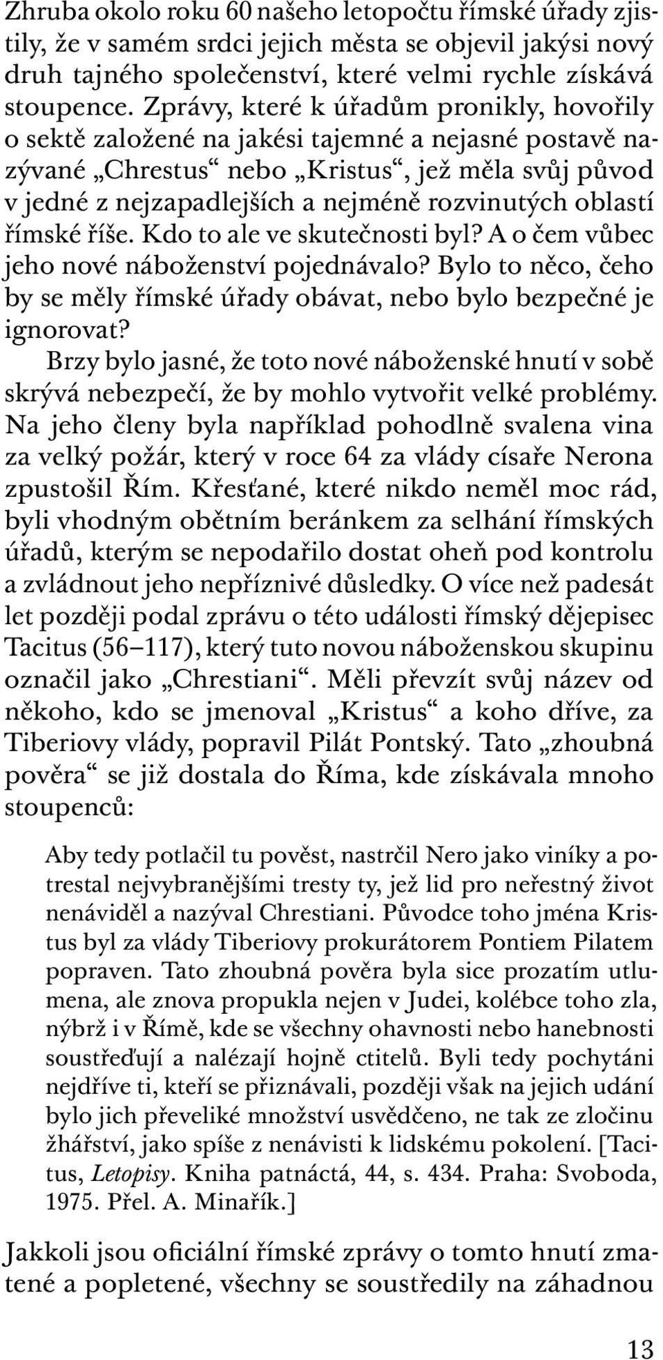 oblastí římské říše. Kdo to ale ve skutečnosti byl? A o čem vůbec jeho nové náboženství pojednávalo? Bylo to něco, čeho by se měly římské úřady obávat, nebo bylo bezpečné je ignorovat?