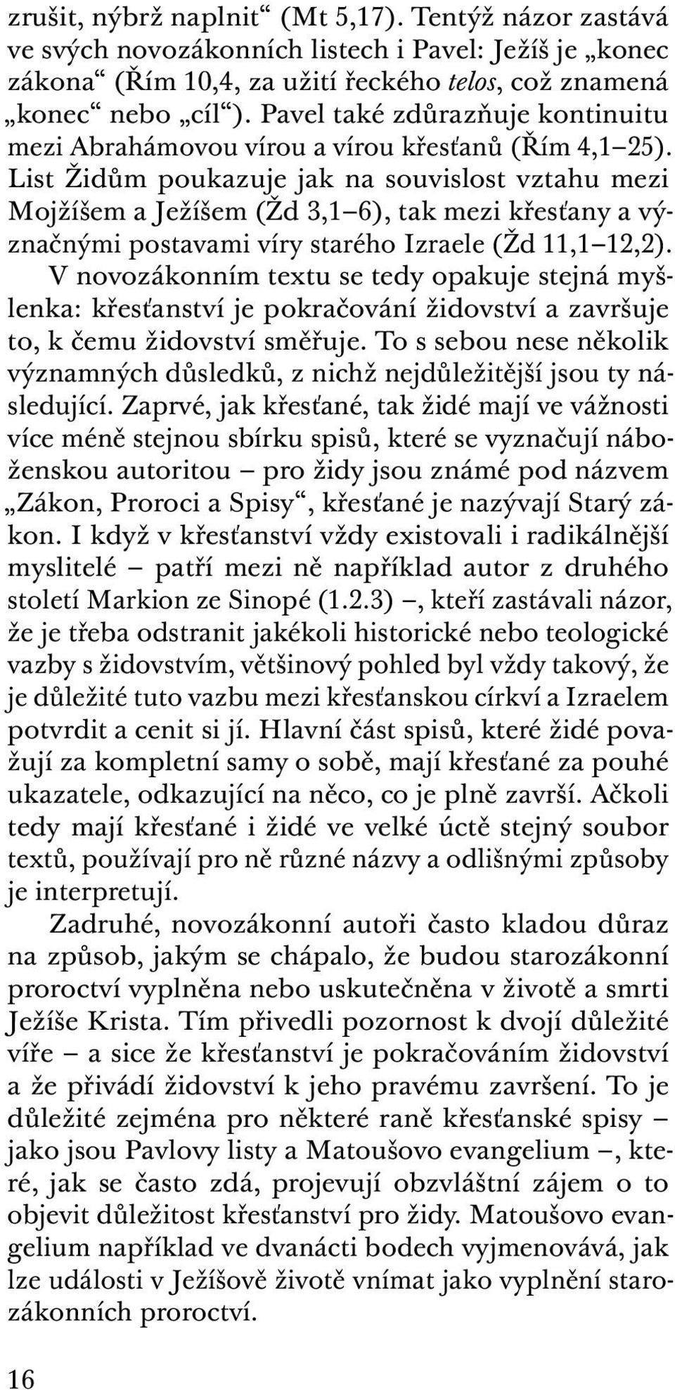 List Židům poukazuje jak na souvislost vztahu mezi Mojžíšem a Ježíšem (Žd 3,1 6), tak mezi křesťany a význačnými postavami víry starého Izraele (Žd 11,1 12,2).