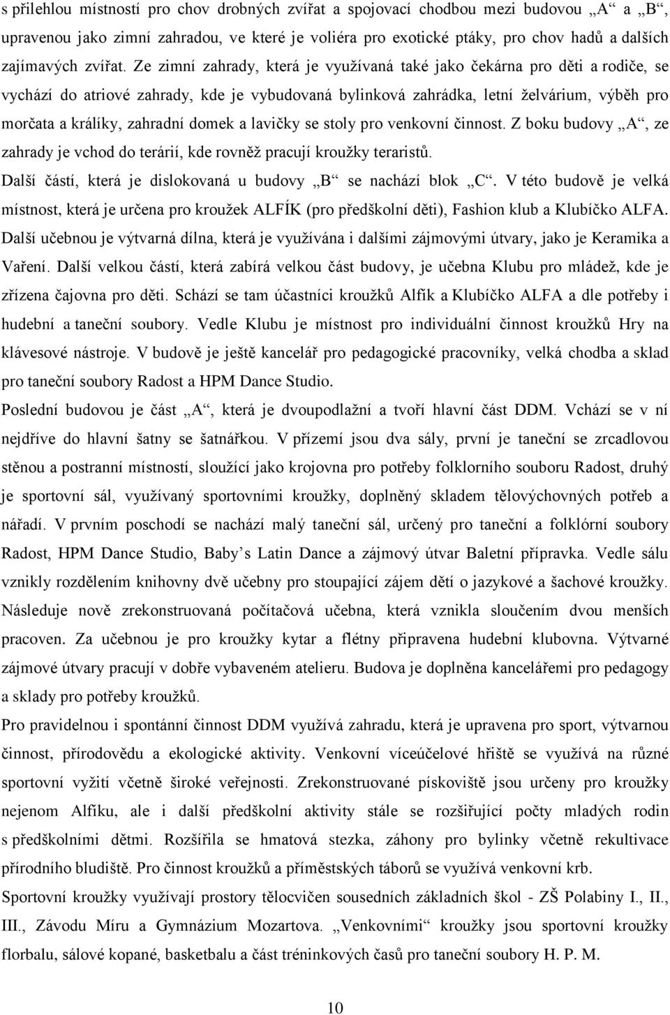 domek a lavičky se stoly pro venkovní činnost. Z boku budovy A, ze zahrady je vchod do terárií, kde rovněž pracují kroužky teraristů. Další částí, která je dislokovaná u budovy B se nachází blok C.