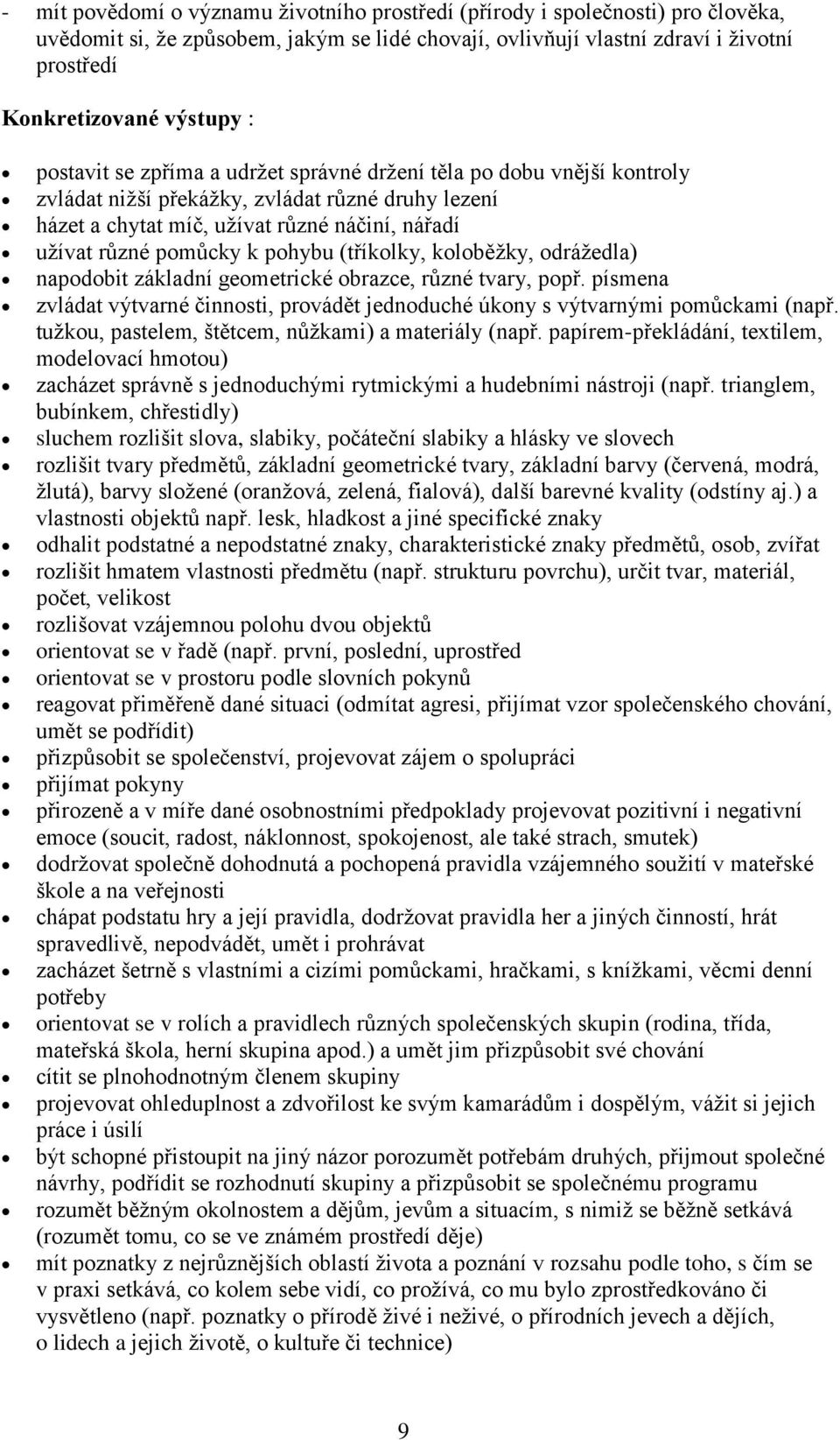 pohybu (tříkolky, koloběžky, odrážedla) napodobit základní geometrické obrazce, různé tvary, popř. písmena zvládat výtvarné činnosti, provádět jednoduché úkony s výtvarnými pomůckami (např.