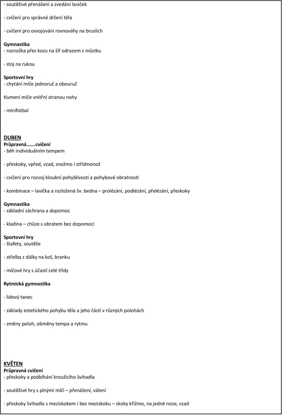 cvičení - běh individuálním tempem - přeskoky, vpřed, vzad, snožmo i střídmonož - cvičení pro rozvoj kloubní pohyblivosti a pohybové obratnosti - kombinace lavička a rozložená šv.
