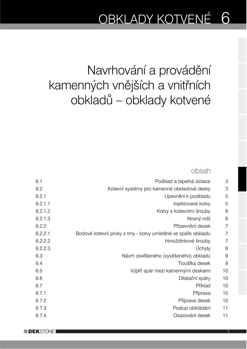 2.2.1 Bodové kotevní prvky s trny - kotvy umístěné ve spáře obkladu 7 6.2.2.2 Hmoždinkové šrouby 7 6.2.2.3 Úchyty 8 6.3 Návrh zavěšeného (vyvěšeného) obkladu 9 6.