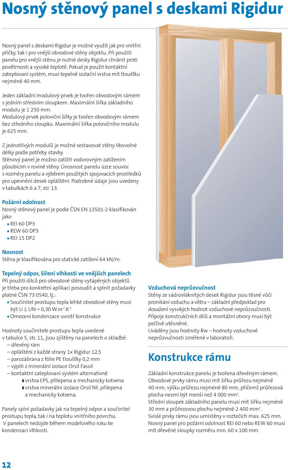 Pokud je použit kontaktní zateplovaní systém, musí tepelně izolační vrstva mít tloušťku nejméně 40 mm. Jeden základní modulový prvek je tvořen obvodovým rámem s jedním středním sloupkem.