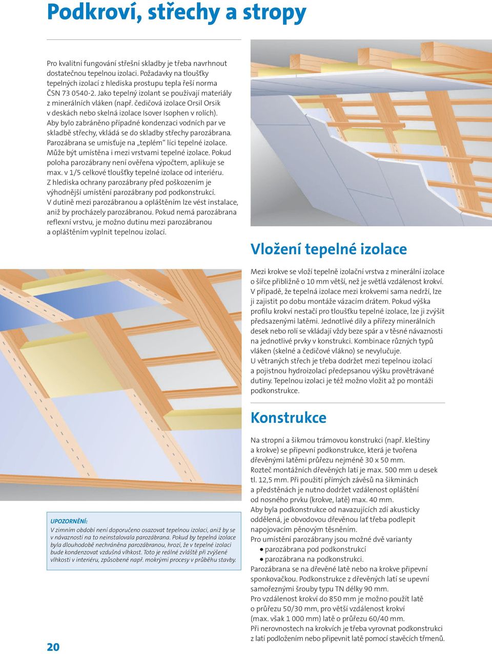 čedičová izolace Orsil Orsik v deskách nebo skelná izolace Isover Isophen v rolích). Aby bylo zabráněno případné kondenzaci vodních par ve skladbě střechy, vkládá se do skladby střechy parozábrana.