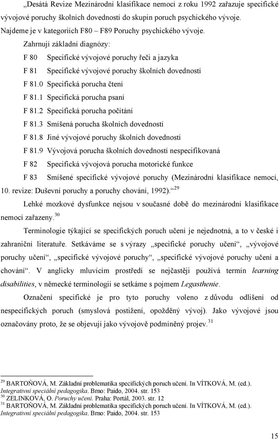 0 Specifická porucha čtení F 81.1 Specifická porucha psaní F 81.2 Specifická porucha počítání F 81.3 Smíšená porucha školních dovedností F 81.8 Jiné vývojové poruchy školních dovedností F 81.