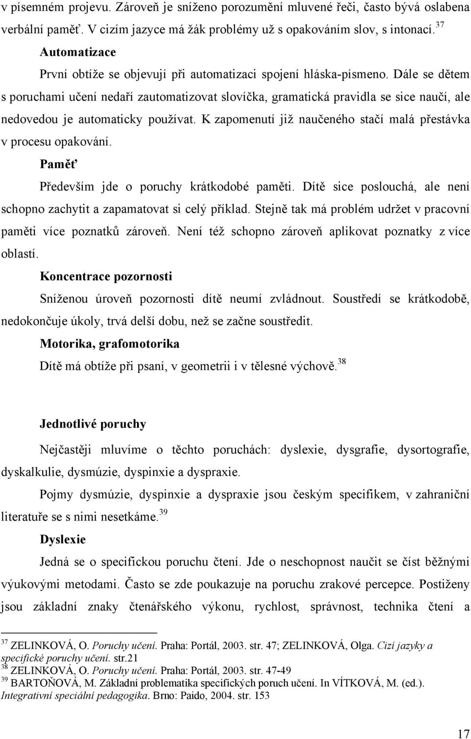 Dále se dětem s poruchami učení nedaří zautomatizovat slovíčka, gramatická pravidla se sice naučí, ale nedovedou je automaticky používat.