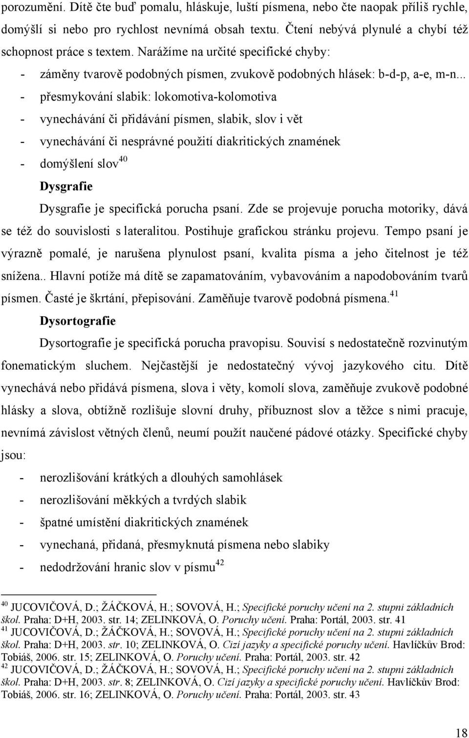 .. - přesmykování slabik: lokomotiva-kolomotiva - vynechávání či přidávání písmen, slabik, slov i vět - vynechávání či nesprávné použití diakritických znamének - domýšlení slov 40 Dysgrafie Dysgrafie