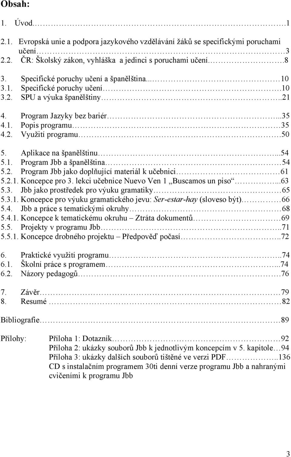 Aplikace na španělštinu...54 5.1. Program Jbb a španělština 54 5.2. Program Jbb jako doplňující materiál k učebnici 61 5.2.1. Koncepce pro 3. lekci učebnice Nuevo Ven 1 Buscamos un piso...63 5.3. Jbb jako prostředek pro výuku gramatiky 65 5.