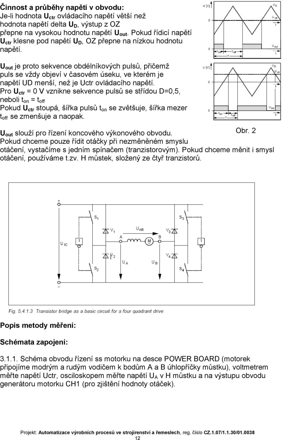 U out je proto sekvence obdélníkových pulsů, přičemž puls se vždy objeví v časovém úseku, ve kterém je napětí UD menší, než je Uctr ovládacího napětí.