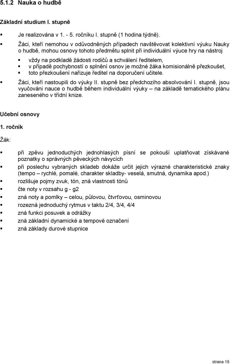 schválení ředitelem, v případě pochybností o splnění osnov je možné žáka komisionálně přezkoušet, toto přezkoušení nařizuje ředitel na doporučení učitele. Žáci, kteří nastoupili do výuky II.