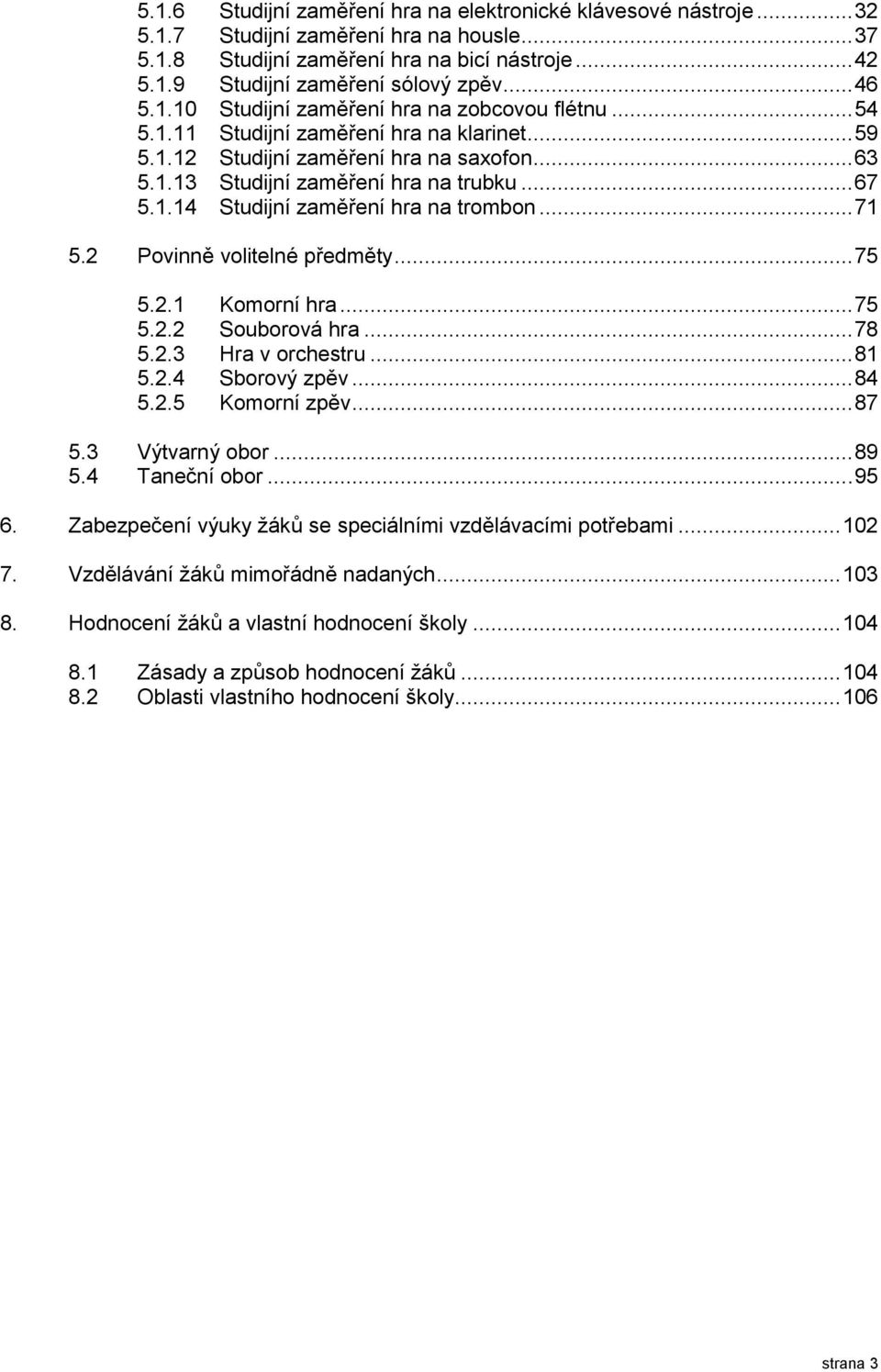 1.14 Studijní zaměření hra na trombon... 71 5.2 Povinně volitelné předměty... 75 5.2.1 Komorní hra... 75 5.2.2 Souborová hra... 78 5.2.3 Hra v orchestru... 81 5.2.4 Sborový zpěv... 84 5.2.5 Komorní zpěv.