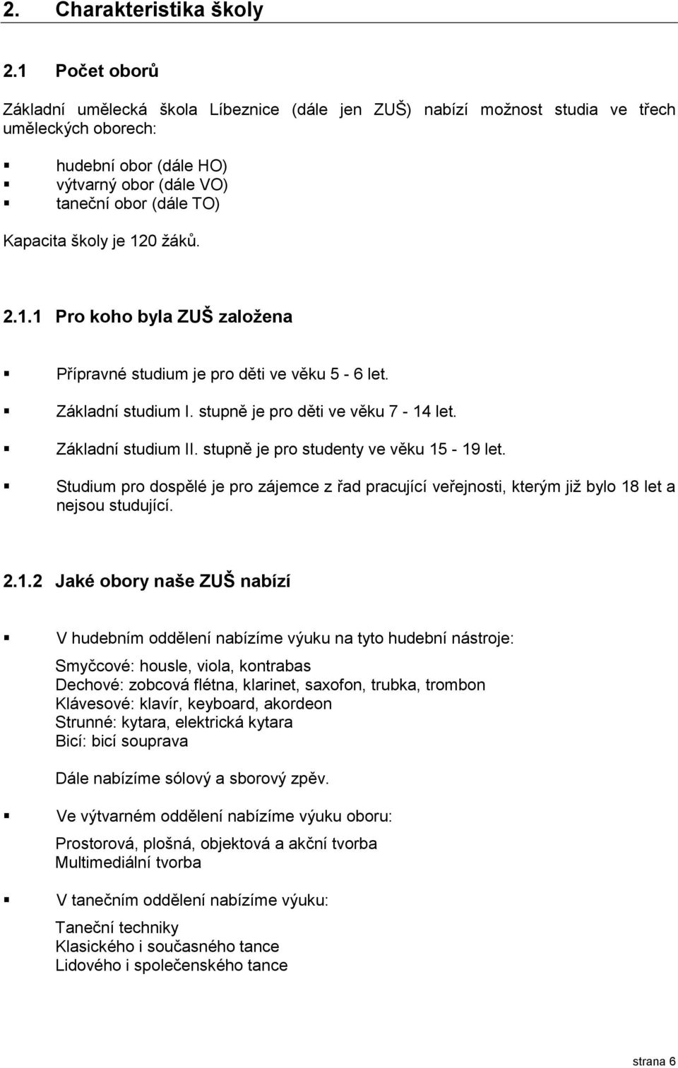 je 120 žáků. 2.1.1 Pro koho byla ZUŠ založena Přípravné studium je pro děti ve věku 5-6 let. Základní studium I. stupně je pro děti ve věku 7-14 let. Základní studium II.