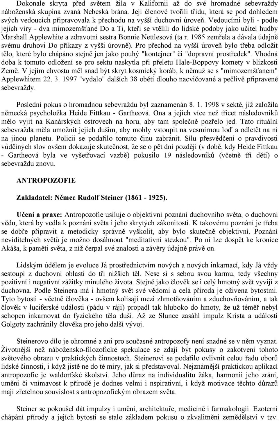 Vedoucími byli - podle jejich víry - dva mimozemšťané Do a Ti, kteří se vtělili do lidské podoby jako učitel hudby Marshall Applewhite a zdravotní sestra Bonnie Nettlesová (ta r.