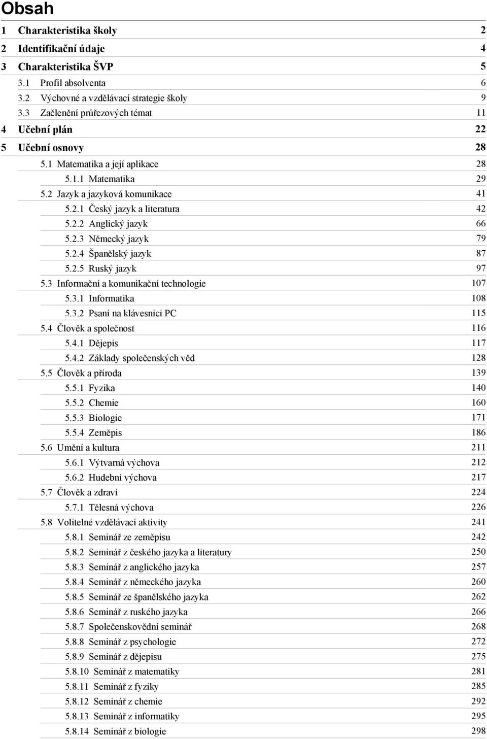 2.3 Německý jazyk 79 5.2.4 Španělský jazyk 87 5.2.5 Ruský jazyk 97 5.3 Informační a komunikační technologie 107 5.3.1 Informatika 108 5.3.2 Psaní na klávesnici PC 115 5.4 Člověk a společnost 116 5.4.1 Dějepis 117 5.