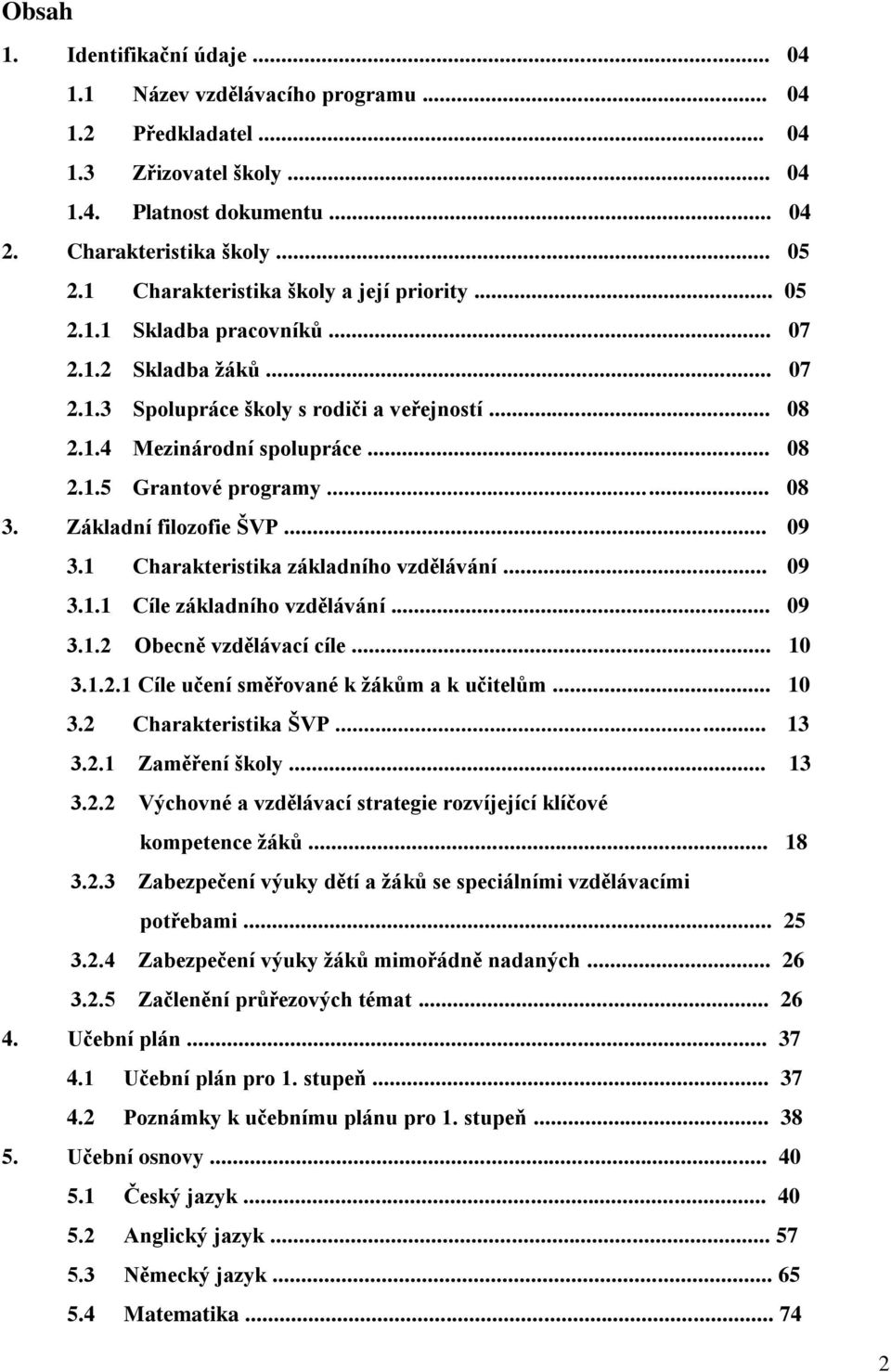 .. 08 3. Základní filozofie ŠVP... 09 3.1 Charakteristika základního vzdělávání... 09 3.1.1 Cíle základního vzdělávání... 09 3.1.2 Obecně vzdělávací cíle... 10 3.1.2.1 Cíle učení směřované k ţákům a k učitelům.