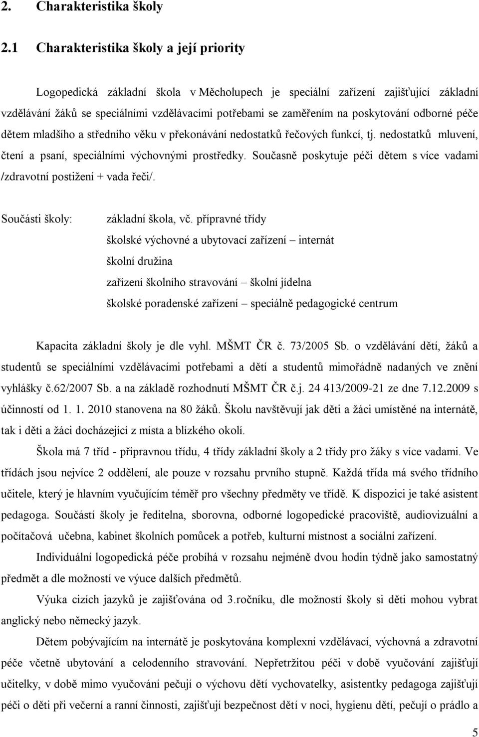 poskytování odborné péče dětem mladšího a středního věku v překonávání nedostatků řečových funkcí, tj. nedostatků mluvení, čtení a psaní, speciálními výchovnými prostředky.