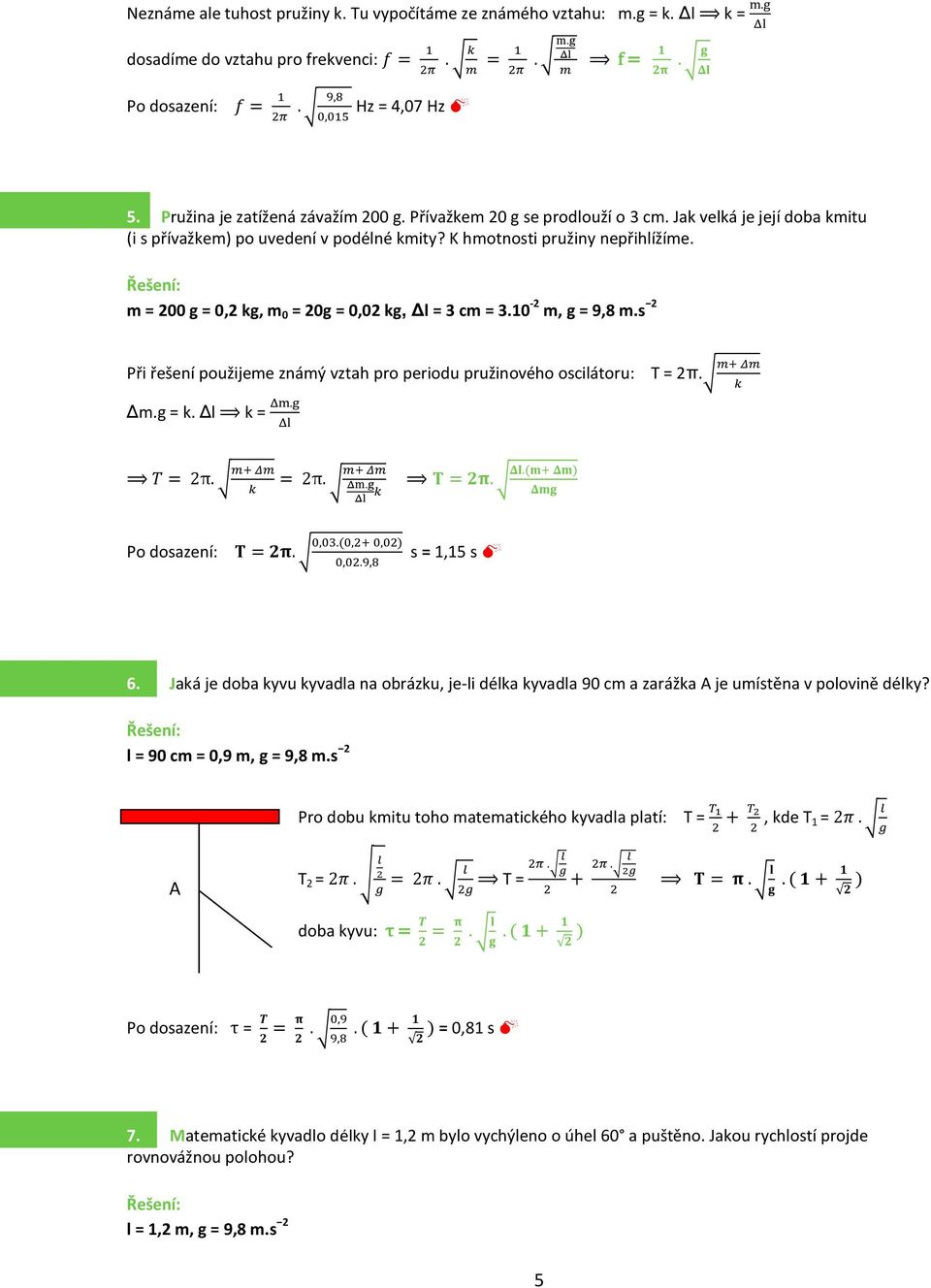 m = 00 g = 0, kg, m 0 = 0g = 0,0 kg, Δl = 3 cm = 3.0 - m, g = 9,8 m.s Při řešení použijeme známý vztah pro periodu pružinového oscilátoru: Δm.g = k. Δl k = Δm.g Δl m+ Δm T = π. k m+ Δm T = π.