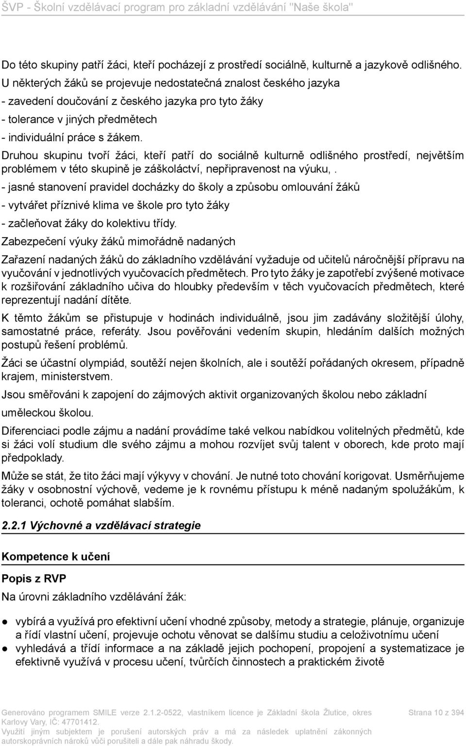 Druhou skupinu tvoří žáci, kteří patří do sociálně kulturně odlišného prostředí, největším problémem v této skupině je záškoláctví, nepřipravenost na výuku,.