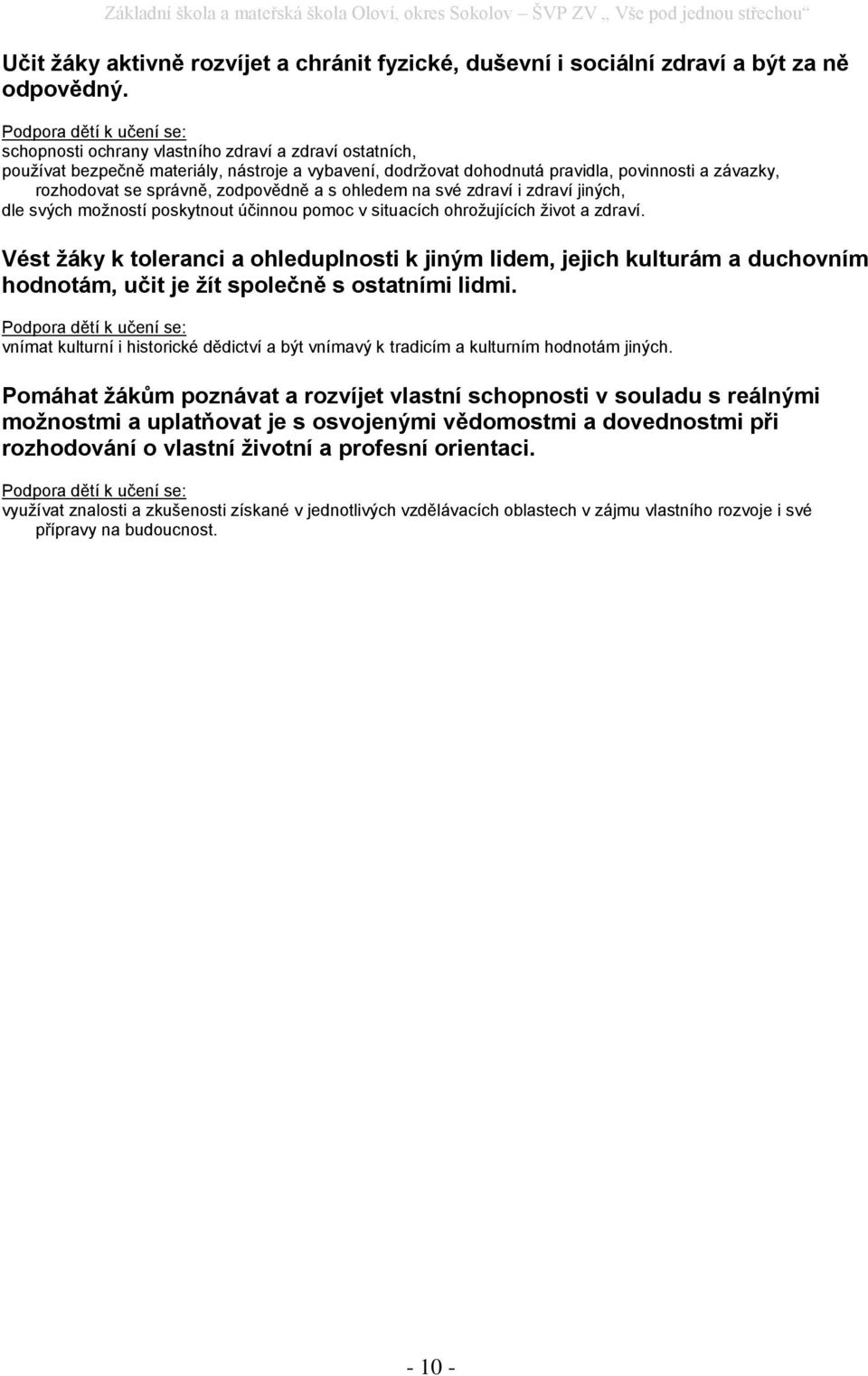 správně, zodpovědně a s ohledem na své zdraví i zdraví jiných, dle svých možností poskytnout účinnou pomoc v situacích ohrožujících život a zdraví.