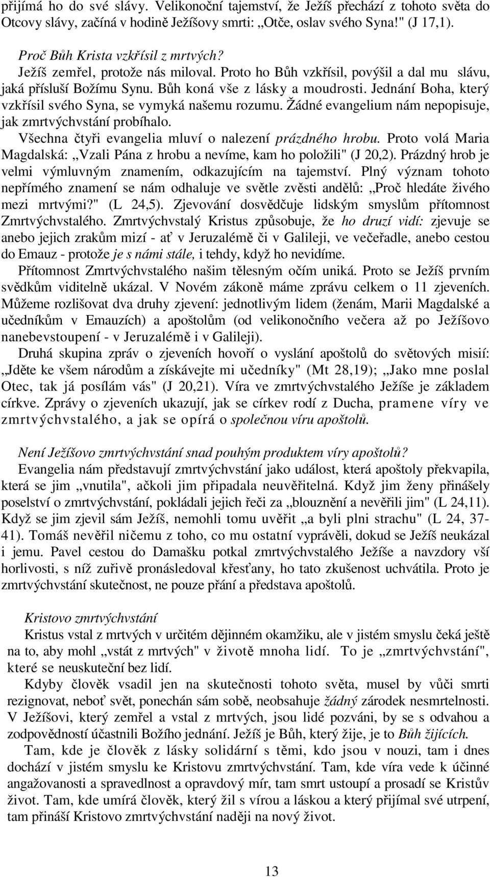 Jednání Boha, který vzkřísil svého Syna, se vymyká našemu rozumu. Žádné evangelium nám nepopisuje, jak zmrtvýchvstání probíhalo. Všechna čtyři evangelia mluví o nalezení prázdného hrobu.