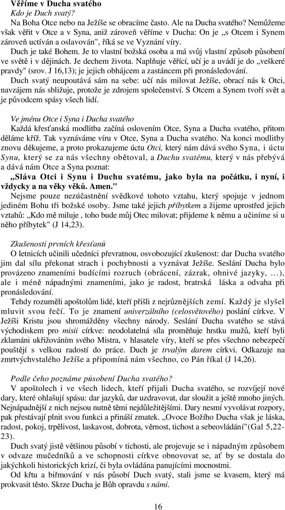 Je to vlastní božská osoba a má svůj vlastní způsob působení ve světě i v dějinách. Je dechem života. Naplňuje věřící, učí je a uvádí je do veškeré pravdy" (srov.