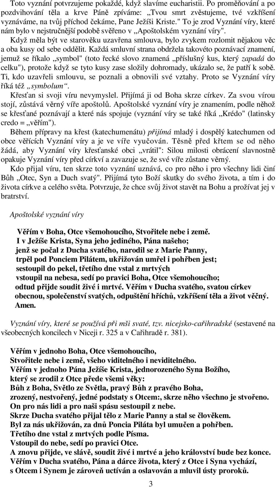 " To je zrod Vyznání víry, které nám bylo v nejstručnější podobě svěřeno v Apoštolském vyznání víry".