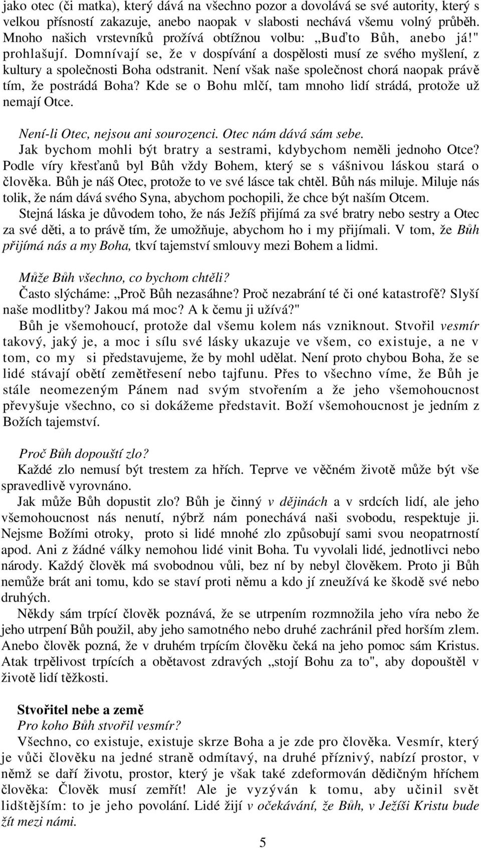 Není však naše společnost chorá naopak právě tím, že postrádá Boha? Kde se o Bohu mlčí, tam mnoho lidí strádá, protože už nemají Otce. Není-li Otec, nejsou ani sourozenci. Otec nám dává sám sebe.