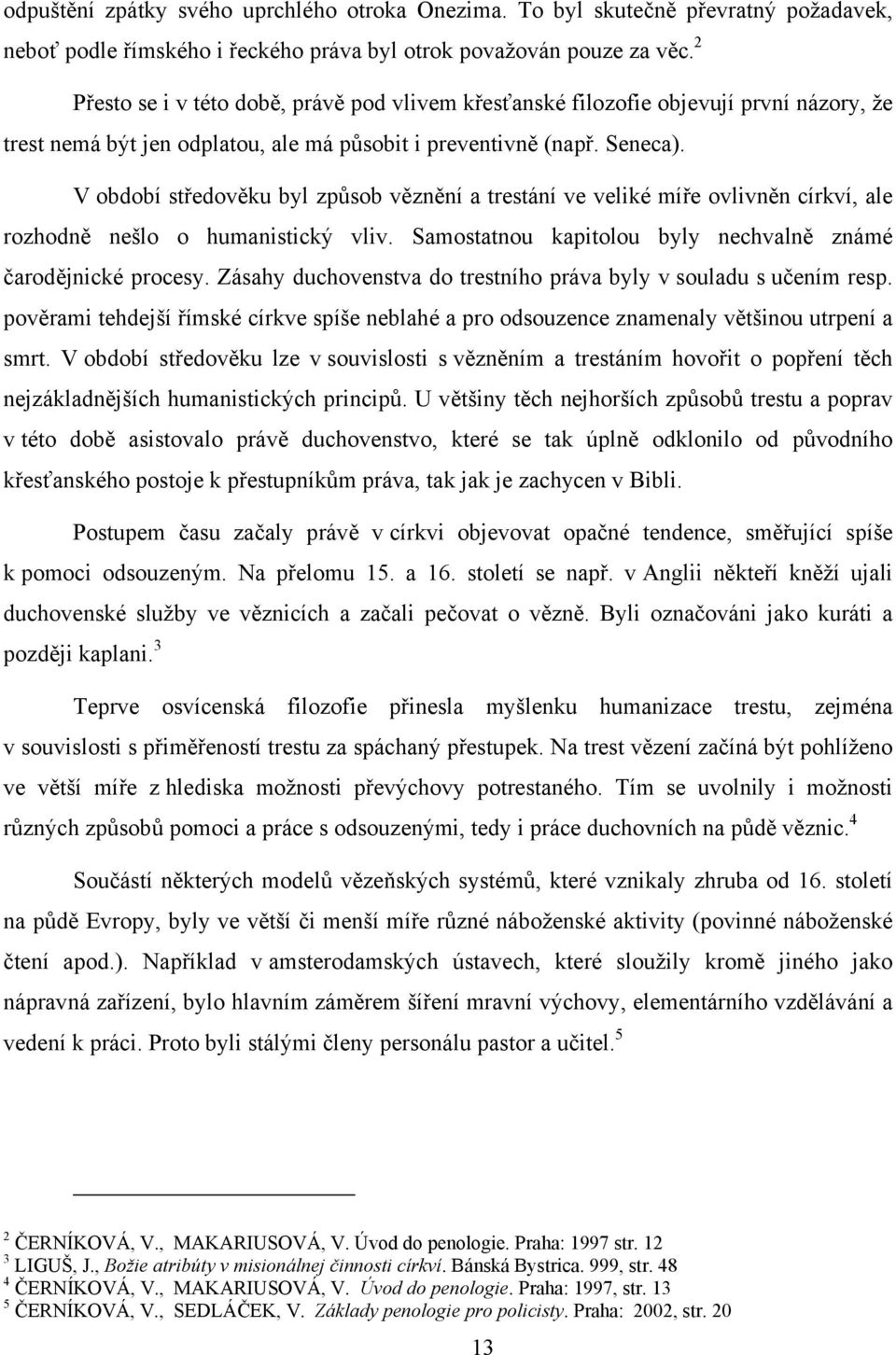 V období středověku byl způsob věznění a trestání ve veliké míře ovlivněn církví, ale rozhodně nešlo o humanistický vliv. Samostatnou kapitolou byly nechvalně známé čarodějnické procesy.